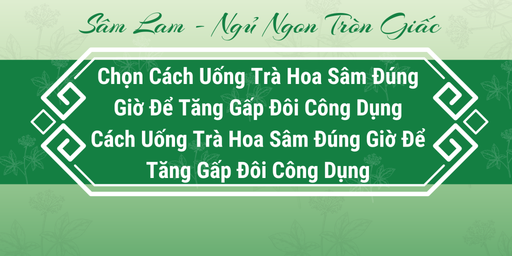 Cách uống trà hoa sâm gấp đôi công dụng