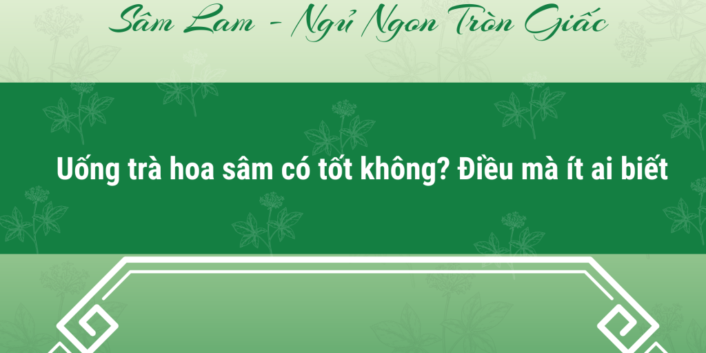 Uống trà hoa sâm có tốt không? Điều mà ít ai biết