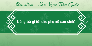 uong-tra-gi-tot-cho-phu-nu-sau-sinh